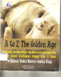 Image of A to Z the Golden Age: Merawat , membesarkan dan mencerdaskan bayi anda  sejak dalam kandungan hingga usia 3 tahun