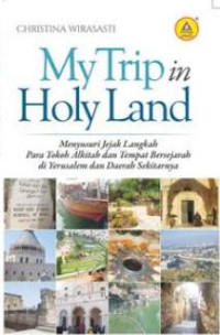 Image of My Trip in Holy Land : menyusuri jejak langkah para tokoh alkitab dan tempat bersejarah di Yerusalem dan daerah sekitarnya